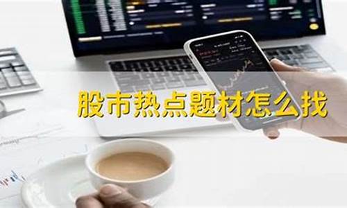 股市热点题材怎么找(股票热点题材怎么找)_https://www.haiwangdasha.com_创业板_第1张