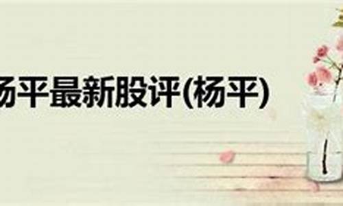 杨平今日最新股评(平和杨英股票)_https://www.haiwangdasha.com_郑商所_第1张