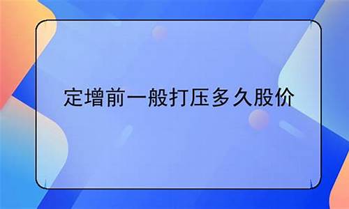 定增前一般打压多久股价(定增公告发布后多久定增)_https://www.haiwangdasha.com_上交所_第1张