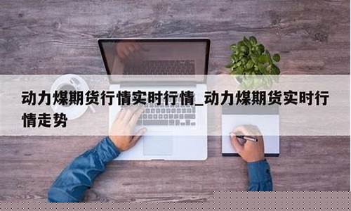 动力煤期货行情实时行情走势图片(动力煤期货最新消息论坛)_https://www.haiwangdasha.com_中金所_第1张