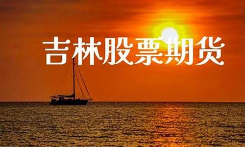 吉林股票期货(吉林长春股票)_https://www.haiwangdasha.com_上期所_第1张