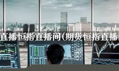 最好恒指期货直播间(恒指期货交易直播间)_https://www.haiwangdasha.com_郑商所_第1张