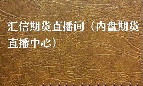 汇信期货直播间在哪里进入(汇信期货直播间在哪里进入的)_https://www.haiwangdasha.com_上交所_第1张