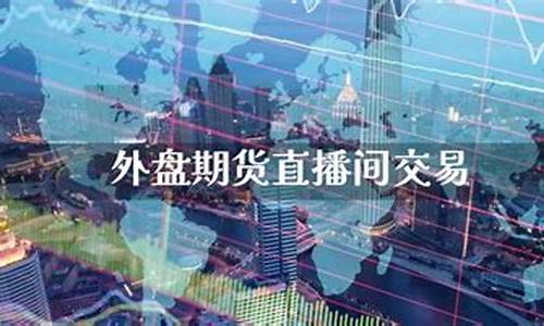 石家庄外盘期货直播间(石家庄外盘期货直播间在哪)_https://www.haiwangdasha.com_深交所_第1张