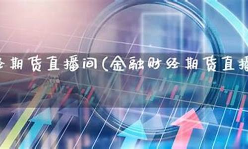 期货财经直播间怎么进入(期货财经直播间怎么进入的)_https://www.haiwangdasha.com_创业板_第1张