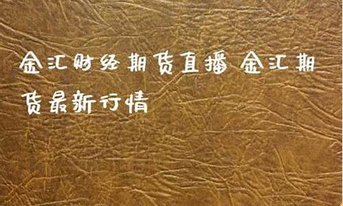 金汇期货直播(金汇期货直播室)_https://www.haiwangdasha.com_创业板_第1张