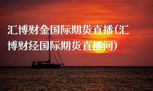 汇博财经直播室(汇博财经直播室在哪)_https://www.haiwangdasha.com_郑商所_第1张