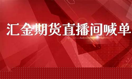 汇金国际期货直播间(汇金国际期货直播间在哪)_https://www.haiwangdasha.com_郑商所_第1张