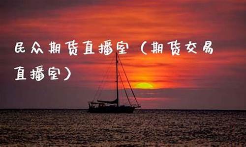民众金融期货直播室(民众金融期货直播室在哪)_https://www.haiwangdasha.com_科创板_第1张
