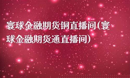 寰球期货直播间交易(寰球期货直播间交易是真的吗)_https://www.haiwangdasha.com_北交所_第1张