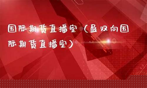 睿盈国际期货直播室(睿盈国际期货直播室在哪)_https://www.haiwangdasha.com_深交所_第1张