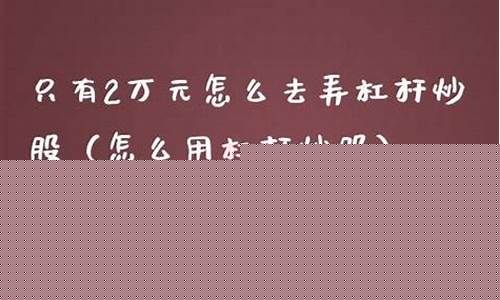 只有2万元怎么去弄杠杆炒股(只有2万元怎么去弄杠杆炒股平台)_https://www.haiwangdasha.com_深交所_第1张