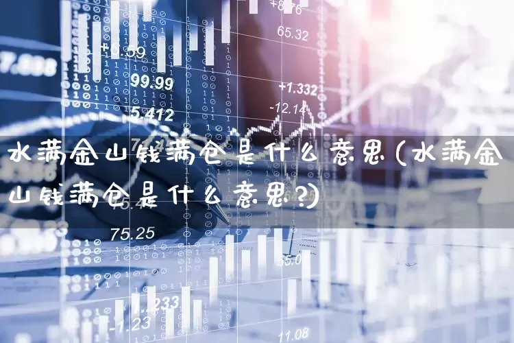 水满金山钱满仓是什么意思(水满金山钱满仓是什么意思?)_https://www.haiwangdasha.com_科创板_第1张
