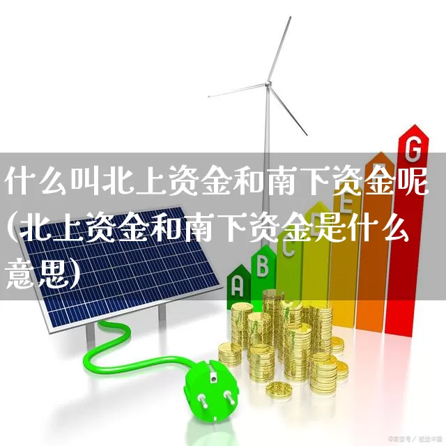 什么叫北上资金和南下资金呢(北上资金和南下资金是什么意思)_https://www.haiwangdasha.com_创业板_第1张