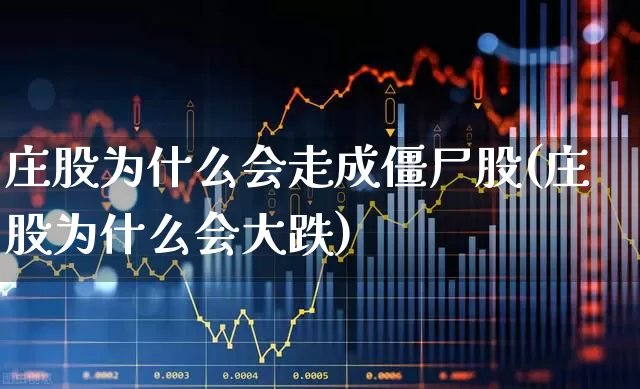 庄股为什么会走成僵尸股(庄股为什么会大跌)_https://www.haiwangdasha.com_科创板_第1张