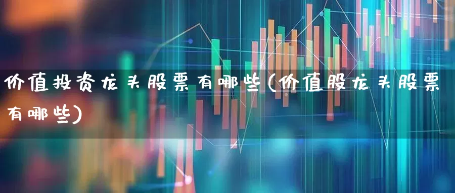 价值投资龙头股票有哪些(价值股龙头股票有哪些)_https://www.haiwangdasha.com_创业板_第1张
