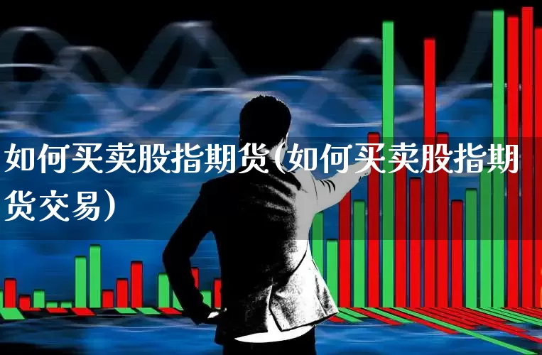 如何买卖股指期货(如何买卖股指期货交易)_https://www.haiwangdasha.com_科创板_第1张
