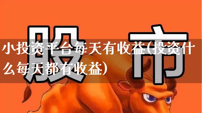 小投资平台每天有收益(投资什么每天都有收益)_https://www.haiwangdasha.com_北交所_第1张