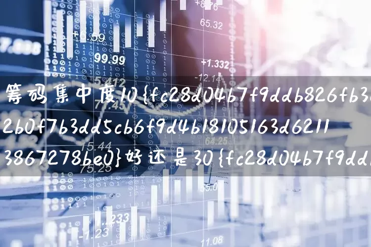 筹码集中度10%好还是30%好(筹码集中度10%好还是30%好?)_https://www.haiwangdasha.com_深交所_第1张
