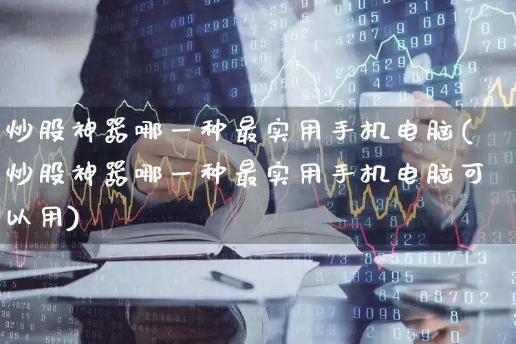 炒股神器哪一种最实用手机电脑(炒股神器哪一种最实用手机电脑可以用)_https://www.haiwangdasha.com_创业板_第1张