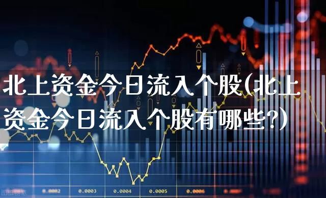 北上资金今日流入个股(北上资金今日流入个股有哪些?)_https://www.haiwangdasha.com_深交所_第1张