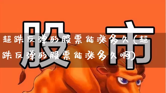 超跌反弹的股票能涨多久(超跌反弹的股票能涨多久啊)_https://www.haiwangdasha.com_上交所_第1张