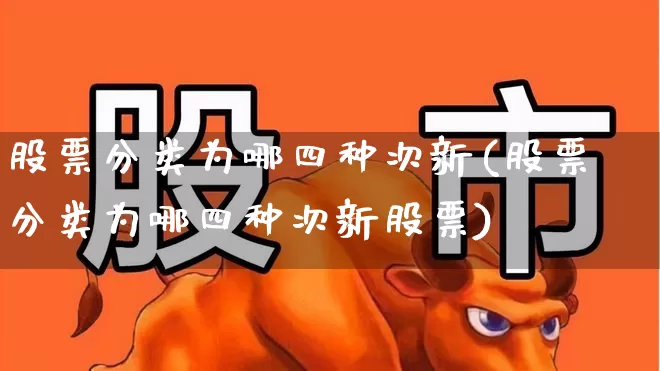 股票分类为哪四种次新(股票分类为哪四种次新股票)_https://www.haiwangdasha.com_深交所_第1张
