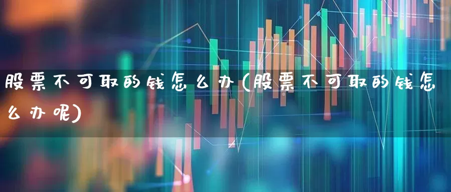 股票不可取的钱怎么办(股票不可取的钱怎么办呢)_https://www.haiwangdasha.com_科创板_第1张