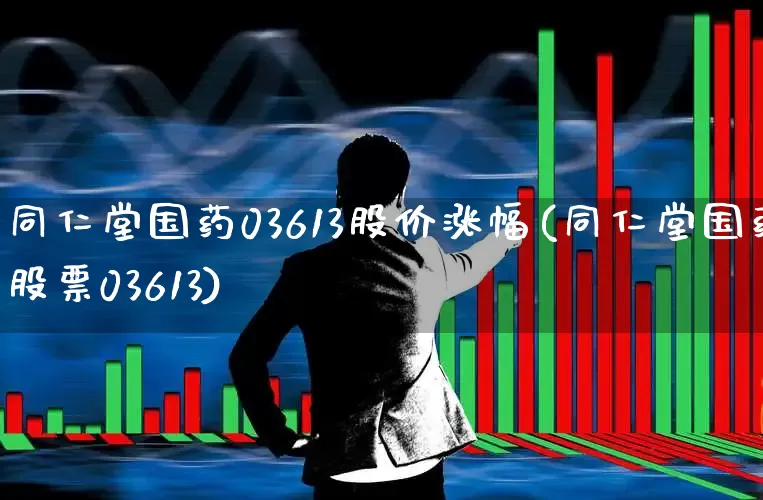 同仁堂国药03613股价涨幅(同仁堂国药股票03613)_https://www.haiwangdasha.com_北交所_第1张