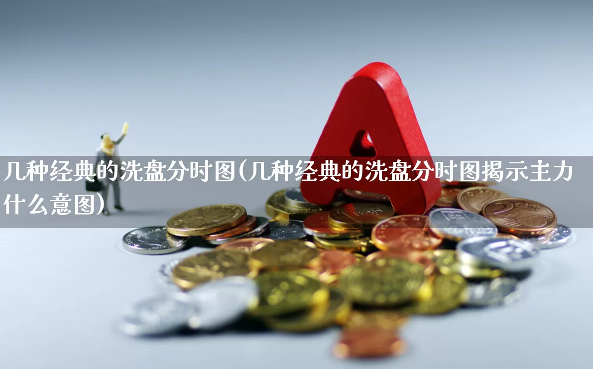 几种经典的洗盘分时图(几种经典的洗盘分时图揭示主力什么意图)_https://www.haiwangdasha.com_上交所_第1张