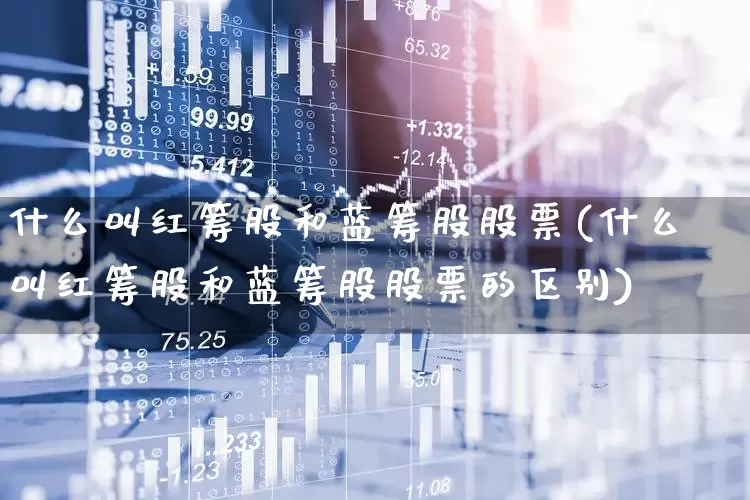 什么叫红筹股和蓝筹股股票(什么叫红筹股和蓝筹股股票的区别)_https://www.haiwangdasha.com_郑商所_第1张