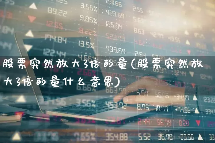 股票突然放大3倍的量(股票突然放大3倍的量什么意思)_https://www.haiwangdasha.com_深交所_第1张