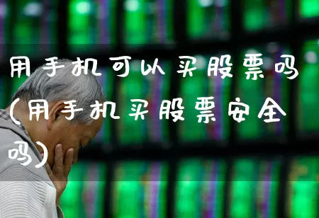 用手机可以买股票吗(用手机买股票安全吗)_https://www.haiwangdasha.com_科创板_第1张