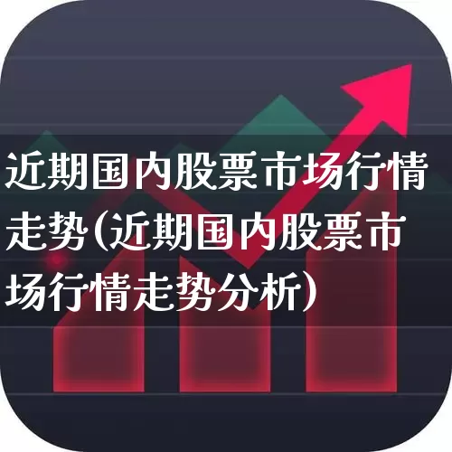 近期国内股票市场行情走势(近期国内股票市场行情走势分析)_https://www.haiwangdasha.com_深交所_第1张