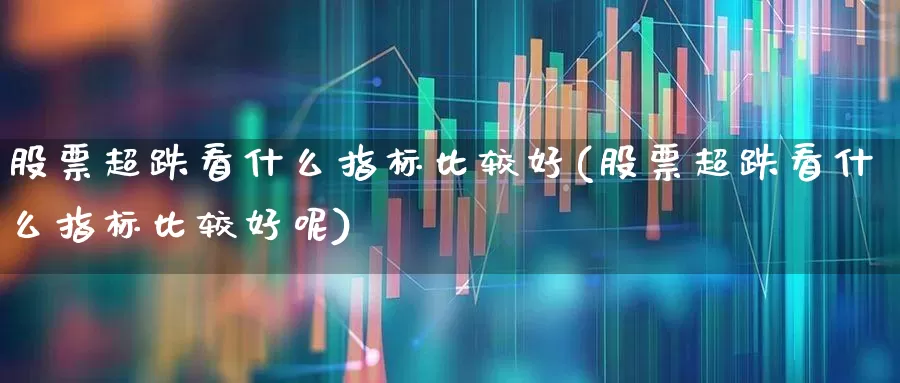股票超跌看什么指标比较好(股票超跌看什么指标比较好呢)_https://www.haiwangdasha.com_创业板_第1张