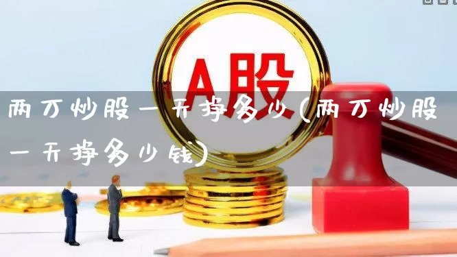 两万炒股一天挣多少(两万炒股一天挣多少钱)_https://www.haiwangdasha.com_深交所_第1张