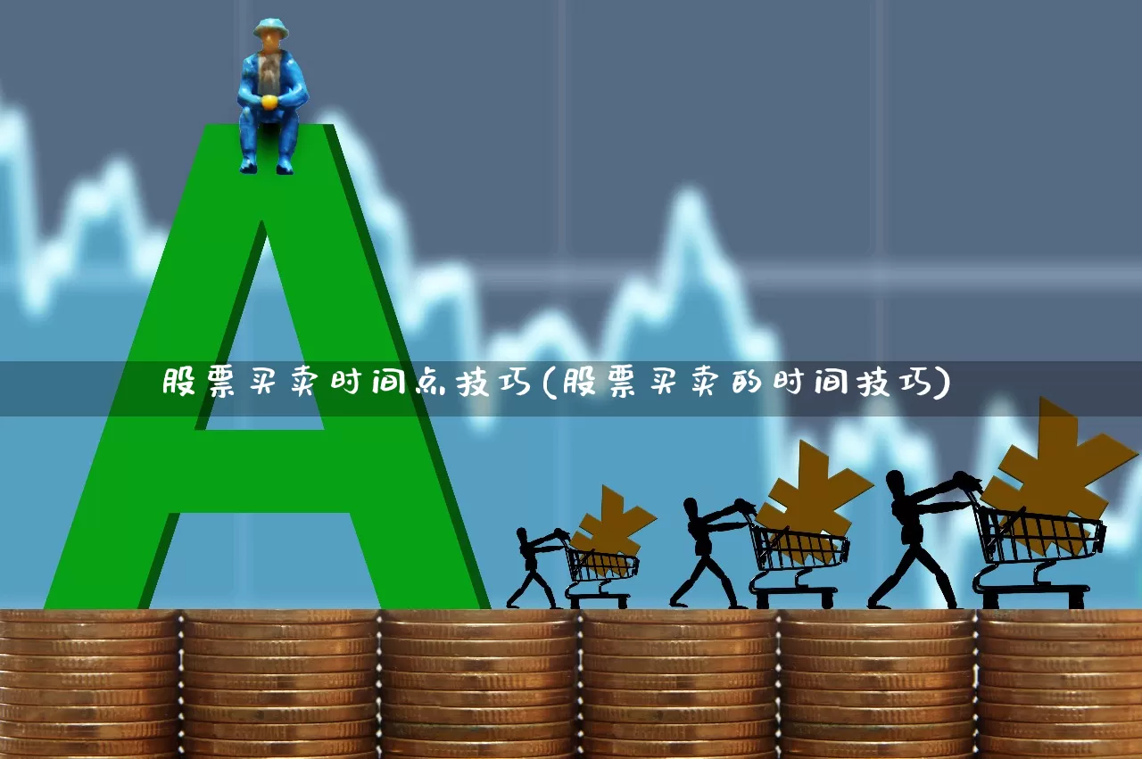 股票买卖时间点技巧(股票买卖的时间技巧)_https://www.haiwangdasha.com_北交所_第1张