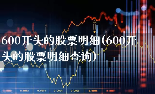 600开头的股票明细(600开头的股票明细查询)_https://www.haiwangdasha.com_北交所_第1张