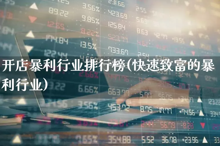 开店暴利行业排行榜(快速致富的暴利行业)_https://www.haiwangdasha.com_北交所_第1张