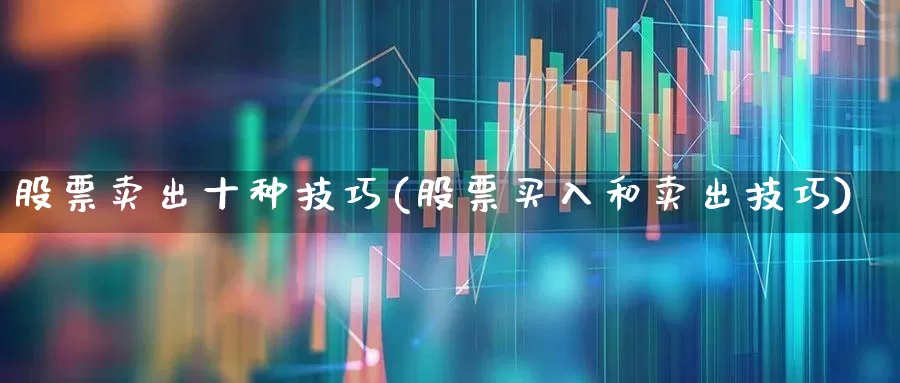 股票卖出十种技巧(股票买入和卖出技巧)_https://www.haiwangdasha.com_北交所_第1张