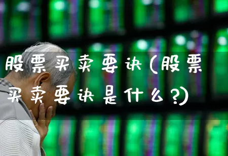 股票买卖要诀(股票买卖要诀是什么?)_https://www.haiwangdasha.com_科创板_第1张