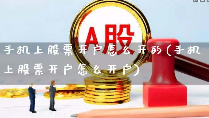 手机上股票开户怎么开的(手机上股票开户怎么开户)_https://www.haiwangdasha.com_科创板_第1张