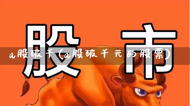 a股破千(a股破千元的股票)_https://www.haiwangdasha.com_北交所_第1张