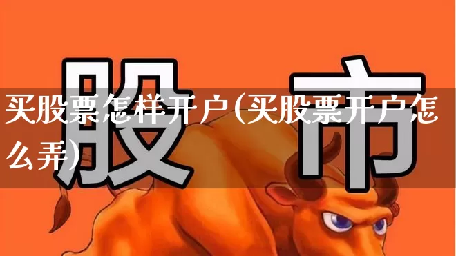 买股票怎样开户(买股票开户怎么弄)_https://www.haiwangdasha.com_上交所_第1张