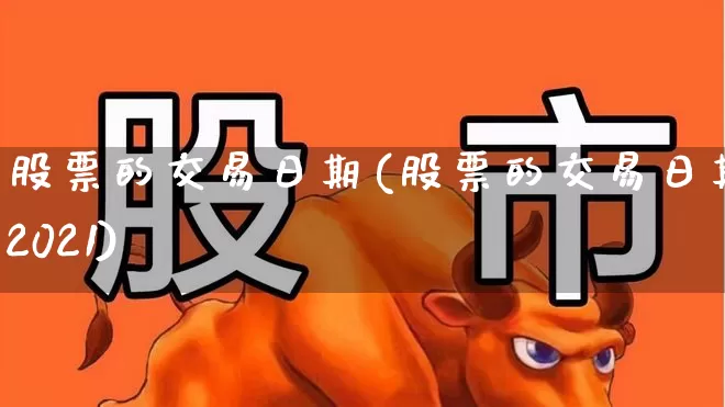 股票的交易日期(股票的交易日期2021)_https://www.haiwangdasha.com_深交所_第1张