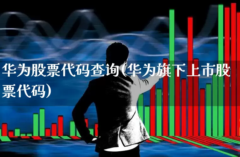 华为股票代码查询(华为旗下上市股票代码)_https://www.haiwangdasha.com_创业板_第1张