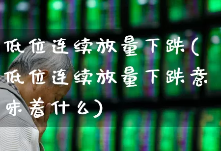 低位连续放量下跌(低位连续放量下跌意味着什么)_https://www.haiwangdasha.com_创业板_第1张