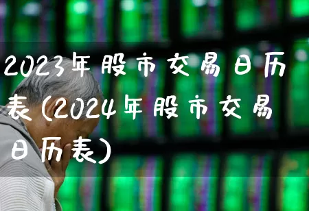 2023年股市交易日历表(2024年股市交易日历表)_https://www.haiwangdasha.com_深交所_第1张