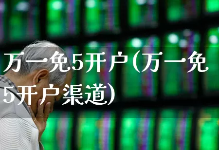 万一免5开户(万一免5开户渠道)_https://www.haiwangdasha.com_创业板_第1张