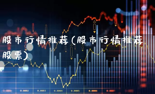 股市行情推荐(股市行情推荐股票)_https://www.haiwangdasha.com_深交所_第1张